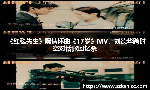 NG娱乐：《红毯先生》曝情怀曲《17岁》MV，刘德华跨时空对话掀回忆杀